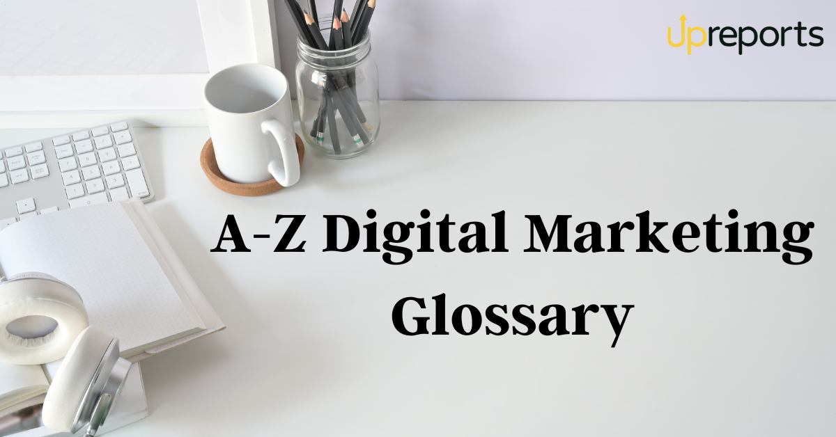 Ultimate A-Z Digital Marketing Glossary: Upreports Infotech